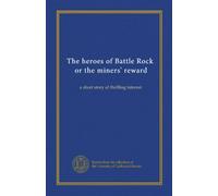 The heroes of Battle Rock, or the miners' reward: a short story of thrilling interest