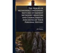 The Heroes of Methodism, Containing Sketches of Eminent Methodist Ministers and Characteristic Anecdotes of Their Personal History