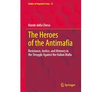 The Heroes of the Antimafia: Resistance, Justice, and Memory in the Struggle Against the Italian Mafia: 23 (Studies of Organized Crime, 23)