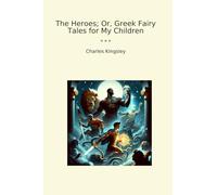 The Heroes; Or, Greek Fairy Tales for My Children (Classic Books)