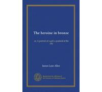 The heroine in bronze: or, A portrait of a girl; a pastoral of the city