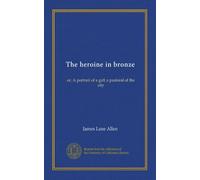The heroine in bronze: or, A portrait of a girl; a pastoral of the city