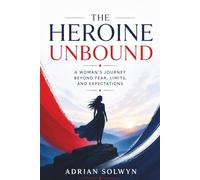 The Heroine Unbound: A Woman’s Journey Beyond Fear, Limits, and Expectations