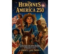 The Heroines of America 250: 25 Short Stories of Women who Shaped American History from the 1776 Declaration of Independence to Today
