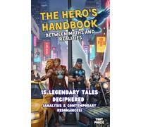 The Hero's Handbook - between myths and realities: 15 legendary tales deciphered (analysis & contempory resonances)