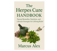 The Herpes Cure Handbook: Natural Remedies, Nutrition, and Lifestyle Strategies for Lifelong Relief