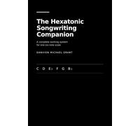 The Hexatonic Songwriting Companion: A complete working system for one six-note scale