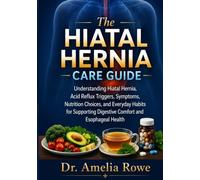 The Hiatal Hernia Care Guide: Understanding Hiatal Hernia, Acid Reflux Triggers, Symptoms, Nutrition Choices, and Everyday Habits for Supporting Digestive Comfort and Esophageal Health