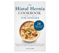 The Hiatal Hernia Cookbook for Seniors: Easy Soft-Food Recipes and a 28-Day Meal Plan to Ease Digestive Discomfort and Support Everyday Comfort