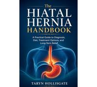 The Hiatal Hernia Handbook: A Practical Guide to Diagnosis, Diet, Treatment Options, and Long-Term Relief