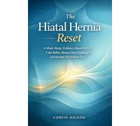 The Hiatal Hernia Reset: A Mind-Body, Evidence-Based Path to Calm Reflux, Restore Your Diaphragm, and Reclaim Life Without Fear