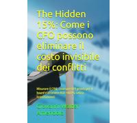 The Hidden 15%: Come i CFO possono eliminare il costo invisibile dei conflitti: Misurare il CRQ, costruire KPI pronti per il board e ottenere ROI ... Hidden Costs of Workplace Conflict new KIPs)