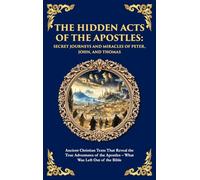 The Hidden Acts of the Apostles: Ancient Christian Texts That Reveal the True Adventures of the Apostles - What Was Left Out of the Bible (Deluxe Hardbound Edition)
