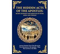 The Hidden Acts of the Apostles: Ancient Christian Texts That Reveal the True Adventures of the Apostles - What Was Left Out of the Bible (Library of Alexandria)