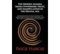 The Hidden Agenda Media Ownership, Trust, and Manipulation in the Digital Age: An examination of who controls the media, how it shapes public discourse, and why trust in journalism has collapsed