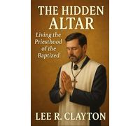 The Hidden Altar: Living the Priesthood of the Baptized