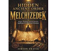 The Hidden Ancient Order of Melchizedek: Origins, Teachings, and the Spiritual Significance of a Mysterious Priesthood