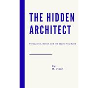 The Hidden Architect: Perception, Belief, and the World You Build