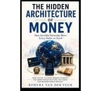 THE HIDDEN ARCHITECTURE OF MONEY: How Invisible Networks Move Every Dollar on Earth