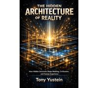 The Hidden Architecture of Reality: How Hidden Structures Shape Meaning, Civilization, and Human Experience