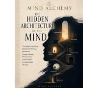 The Hidden Architecture of the Mind: The Hidden Psychology Behind Overthinking, Self-Doubt, People-Pleasing, Perfectionism, and the Other Invisible Battles We Face