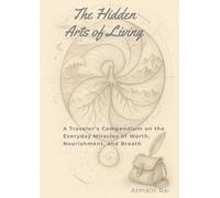 The Hidden Arts of Living: A Traveler's Compendium on the Everyday Miracles of Worth, Nourishment, and Breath