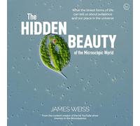 The Hidden Beauty of the Microscopic World: What the tiniest forms of life can tells us about existence and our place in the universe