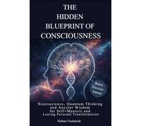 THE HIDDEN BLUEPRINT OF CONSCIOUSNESS: Neuroscience, Quantum Thinking and Ancient Wisdom for Self-Mastery and Lasting Personal Transformation