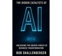 The Hidden Catalysts of AI: Unlocking the Unseen Forces of Business Transformation