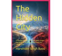 The Hidden City: A Journey Through the Dark Web-From the Birth of Tor to the Global Hunt for Cybercrime