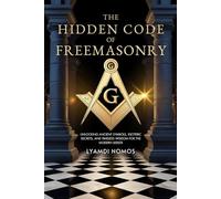 The Hidden Code of Freemasonry: Unlocking Ancient Symbols, Esoteric Secrets, and Timeless Wisdom for the Modern Seeker