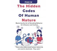 THE HIDDEN CODES OF HUMAN NATURE: MASTERING THE ART OF DECODING BEHAVIOR FOR INFLUENCE AND CONTROL