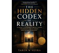 THE HIDDEN CODEX OF REALITY: Decoding Consciousness, Ancient Wisdom, Synchronicity, and the Unseen Architecture of Existence