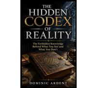 THE HIDDEN CODEX OF REALITY: The Forbidden Knowledge Behind What You See and What You Don’t