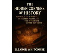The Hidden Corners of History: How Unlikely Moments, Forgotten People, and Odd Inventions Shaped Our World