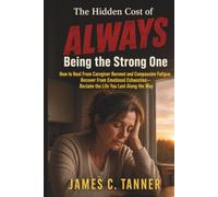 The Hidden Cost of ALWAYS Being The Strong One: Hoe To Heal From Caregiver Burnout and Compassion Fatigue, Recover From Emotional Exhaustion -- Reclaim The Life You Lost Along The Way