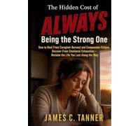 The Hidden Cost of ALWAYS Being The Strong One: How to Heal From Caregiver Burnout and Compassion Fatigue. Recover From Emotional Exhaustion - Reclaim The Life YOU Lost Along The Way