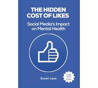 The Hidden Cost of Likes: Social Media's Impact on Mental Health (Mental Wellness Essentials)