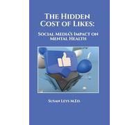 The Hidden Cost of Likes: Social Media's Impact on Mental Health (S.A. Leys Personal Development Book Series)