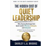 The Hidden Cost of Quiet Leadership Book 1: Why Staying Backstage Gets Quiet Leaders Misread, Underpaid, and Exhausted and How to Turn Your ... and in Business (The Quiet Leadership Series)