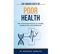 THE HIDDEN COSTS OF POOR HEALTH: The overlooked barrier to wealth, productivity and fulfillment
