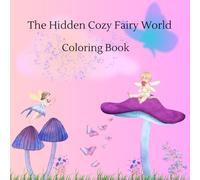 The Hidden Cozy Fairy World Coloring Book: Featuring Cute Fairies, Tiny Forest Homes, Mushrooms, Cozy Nature Scenes & Relaxing Fantasy Art