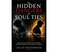 The Hidden Dangers of Soul Ties: Breaking Free from Toxic Relationships, Emotional Bondage, and Invisible Attachments