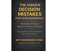The Hidden Decision Mistakes That Slow Businesses: Playbooks to Restore Speed and Clarity in Business Decisions (The Hidden Business Mistakes Series)