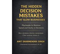 The Hidden Decision Mistakes That Slow Businesses: Playbooks to Restore Speed and Clarity in Business Decisions (The Hidden Business Mistakes Series)