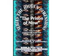 The Hidden Dimensions “The Prison of Now”: Time, the Fourth Dimension, and the Illusion of Flow ( 4th Dimension (Time) + Human experience ): 2 (The ... books 2D-3D - 4D And 5D-11th Dimensional)