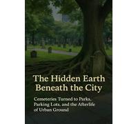 The Hidden Earth Beneath the City: Cemeteries Turned to Parks, Parking Lots, and the Afterlife of Urban Ground