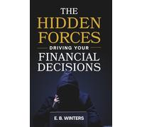 The Hidden Forces Driving Your Financial Decisions: Why You Spend, Save, Invest, and Make Financial Decisions the Way You Do