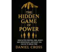 The Hidden Game of Power: How Elites Control Jobs, Money, and Monopolies-And What You Can Do to Break Free