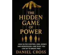 The Hidden Game of Power: How Elites Control Jobs, Money, and Monopolies-And What You Can Do to Break Free